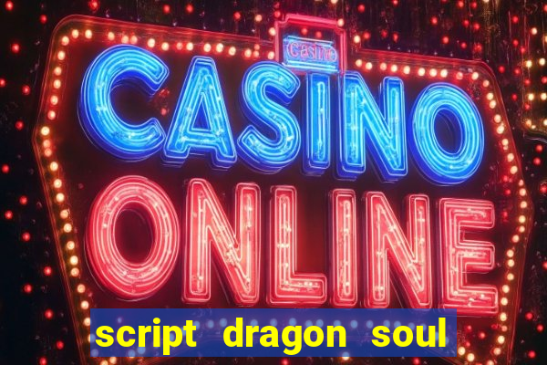 script dragon soul mobile 2024